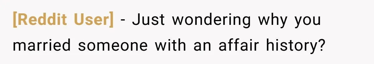 [Reddit User] − Just wondering why you married someone with an affair history?