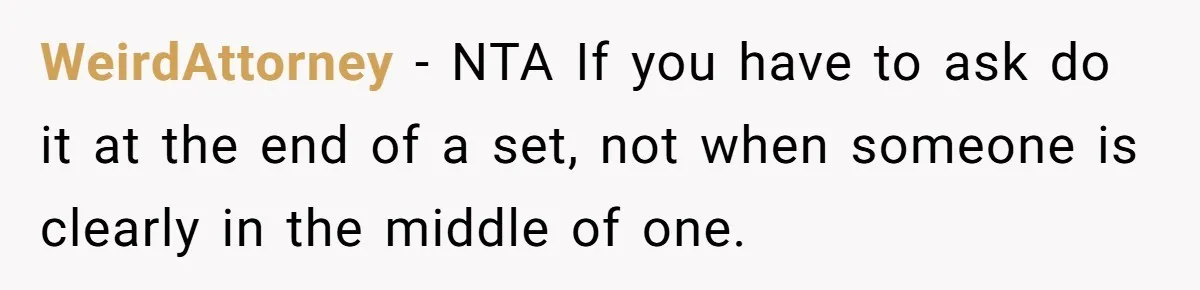 WeirdAttorney − NTA If you have to ask do it at the end of a set, not when someone is clearly in the middle of one.