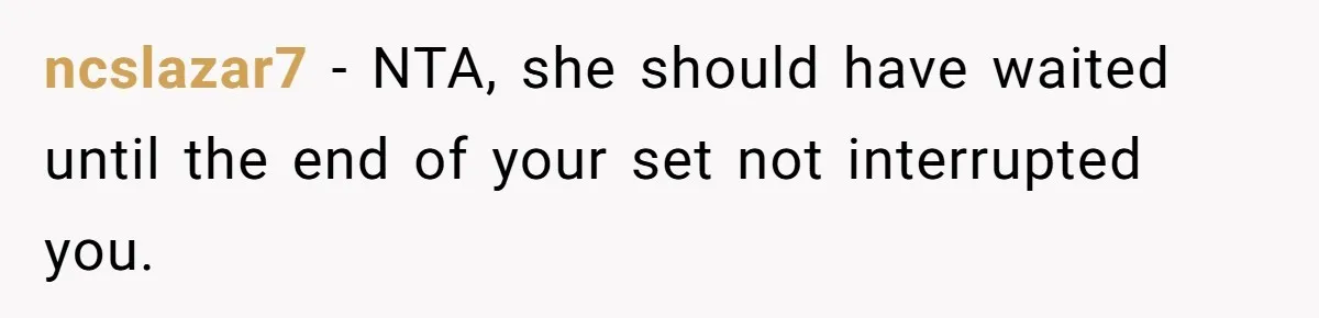 ncslazar7 − NTA, she should have waited until the end of your set not interrupted you.