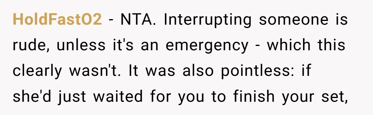 HoldFastO2 − NTA. Interrupting someone is rude, unless it's an emergency - which this clearly wasn't. It was also pointless: if she'd just waited for you to finish your set,