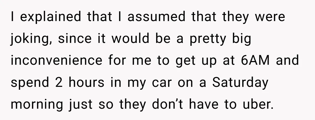 I explained that I assumed that they were joking, since it would be a pretty big inconvenience for me to get up at 6AM and spend 2 hours in my...