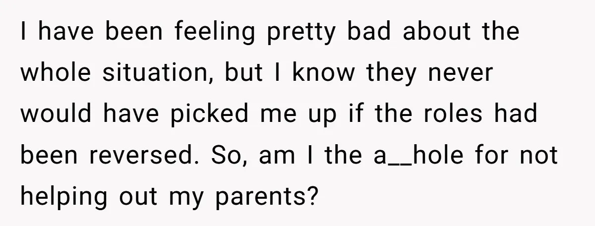 I have been feeling pretty bad about the whole situation, but I know they never would have picked me up if the roles had been reversed. So, am I the...