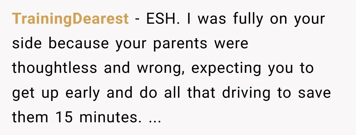 TrainingDearest − ESH. I was fully on your side because your parents were thoughtless and wrong, expecting you to get up early and do all that driving to save them...