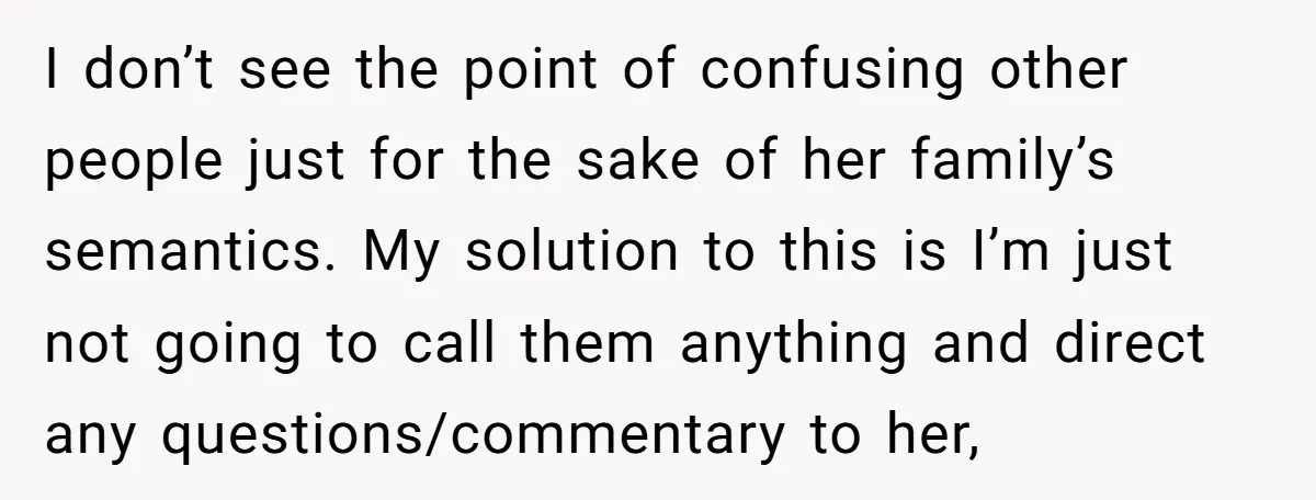 I don’t see the point of confusing other people just for the sake of her family’s semantics. My solution to this is I’m just not going to call them anything...