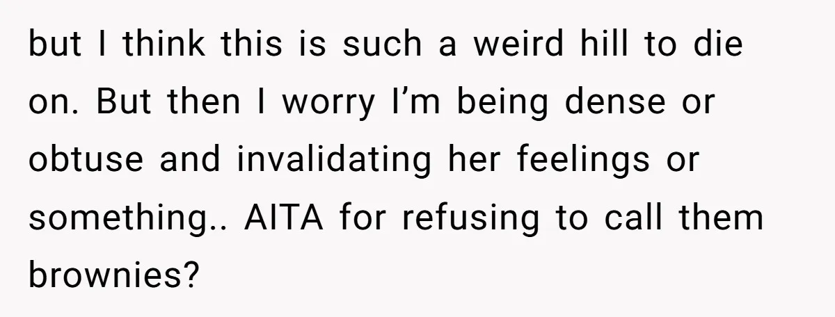 but I think this is such a weird hill to die on. But then I worry I’m being dense or obtuse and invalidating her feelings or something.. AITA for refusing...