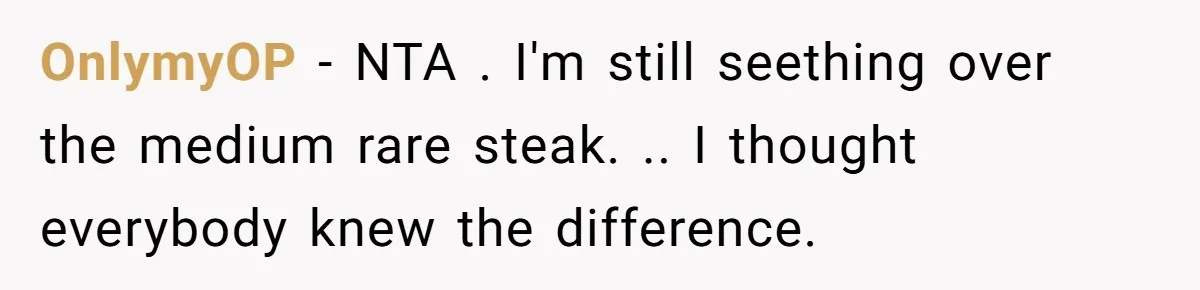 OnlymyOP − NTA . I'm still seething over the medium rare steak. .. I thought everybody knew the difference.