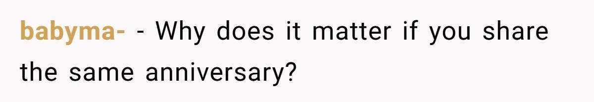 babyma- − Why does it matter if you share the same anniversary?