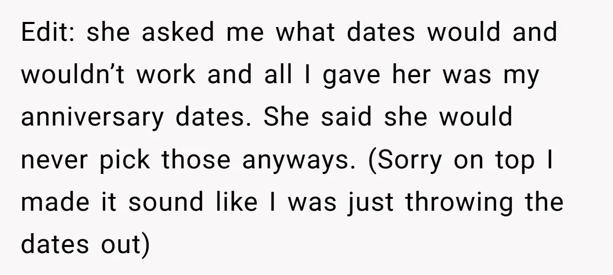 Edit: she asked me what dates would and wouldn’t work and all I gave her was my anniversary dates. She said she would never pick those anyways. (Sorry on top...