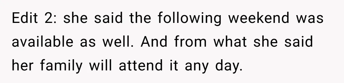 Edit 2: she said the following weekend was available as well. And from what she said her family will attend it any day.