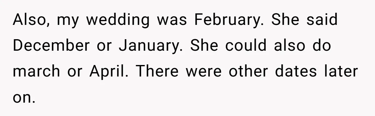 Also, my wedding was February. She said December or January. She could also do march or April. There were other dates later on.