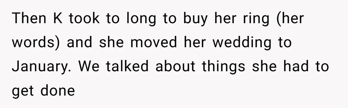 Then K took to long to buy her ring (her words) and she moved her wedding to January. We talked about things she had to get done