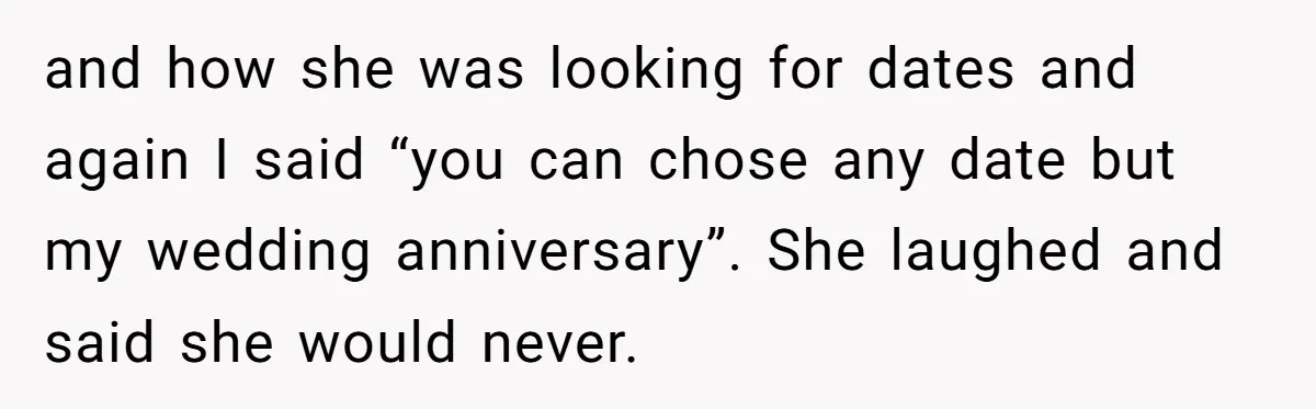 and how she was looking for dates and again I said “you can chose any date but my wedding anniversary”. She laughed and said she would never.