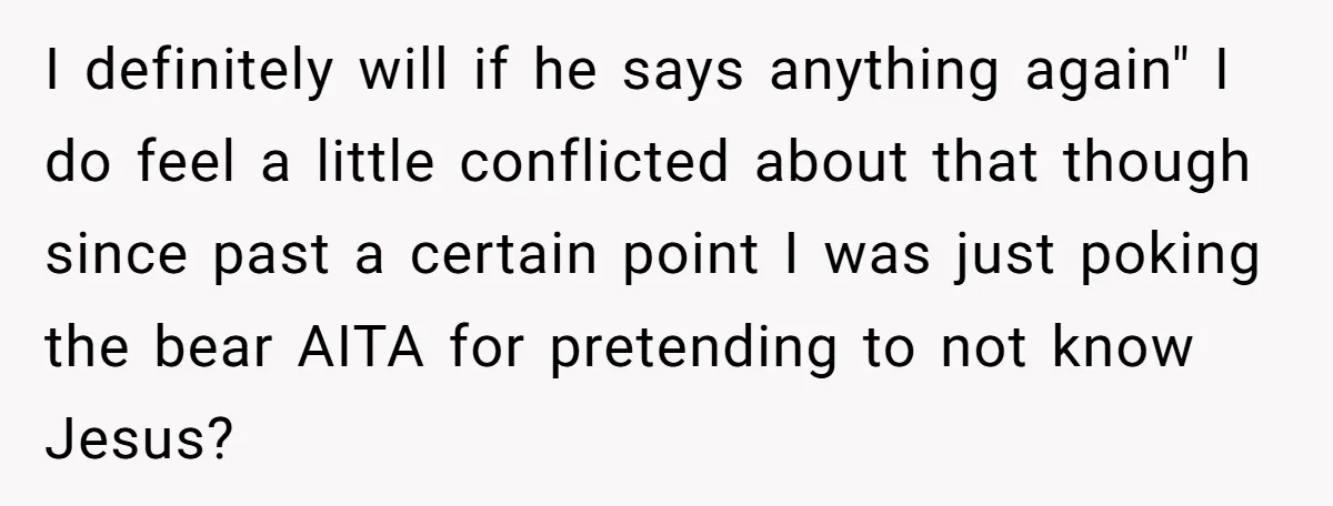 I definitely will if he says anything again" I do feel a little conflicted about that though since past a certain point I was just poking the bear AITA for...