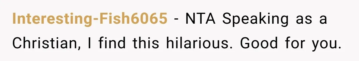 Interesting-Fish6065 − NTA Speaking as a Christian, I find this hilarious. Good for you.