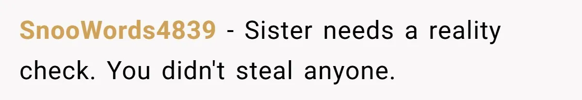 SnooWords4839 − Sister needs a reality check. You didn't steal anyone.