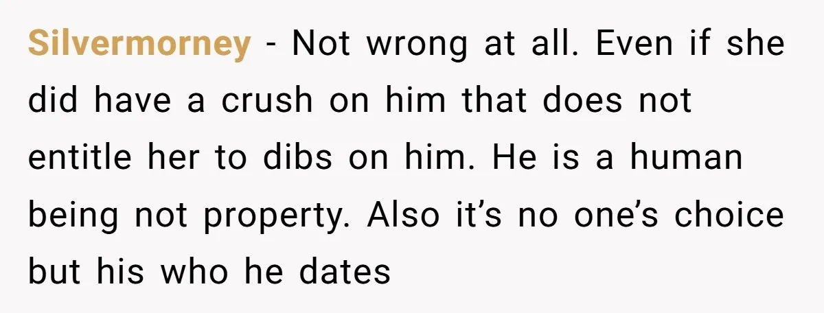 Silvermorney − Not wrong at all. Even if she did have a crush on him that does not entitle her to dibs on him. He is a human being not...