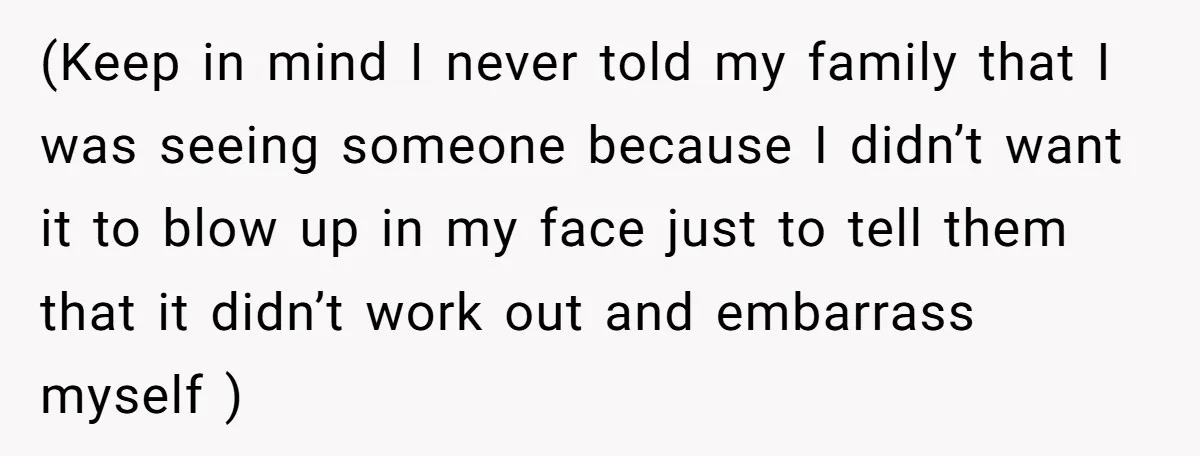 (Keep in mind I never told my family that I was seeing someone because I didn’t want it to blow up in my face just to tell them that it...