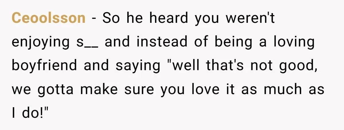 Ceoolsson − So he heard you weren't enjoying s__ and instead of being a loving boyfriend and saying "well that's not good, we gotta make sure you love it as...