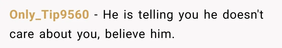 Only_Tip9560 − He is telling you he doesn't care about you, believe him.