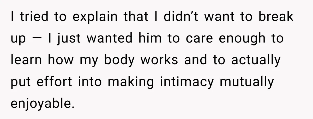I tried to explain that I didn’t want to break up — I just wanted him to care enough to learn how my body works and to actually put effort...