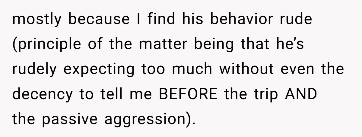 mostly because I find his behavior rude (principle of the matter being that he’s rudely expecting too much without even the decency to tell me BEFORE the trip AND the...
