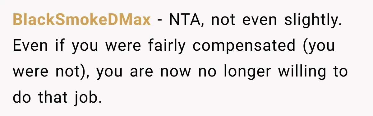 BlackSmokeDMax − NTA, not even slightly. Even if you were fairly compensated (you were not), you are now no longer willing to do that job.