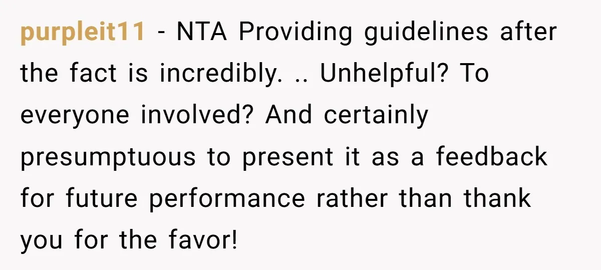 purpleit11 − NTA Providing guidelines after the fact is incredibly. .. Unhelpful? To everyone involved? And certainly presumptuous to present it as a feedback for future performance rather than thank...