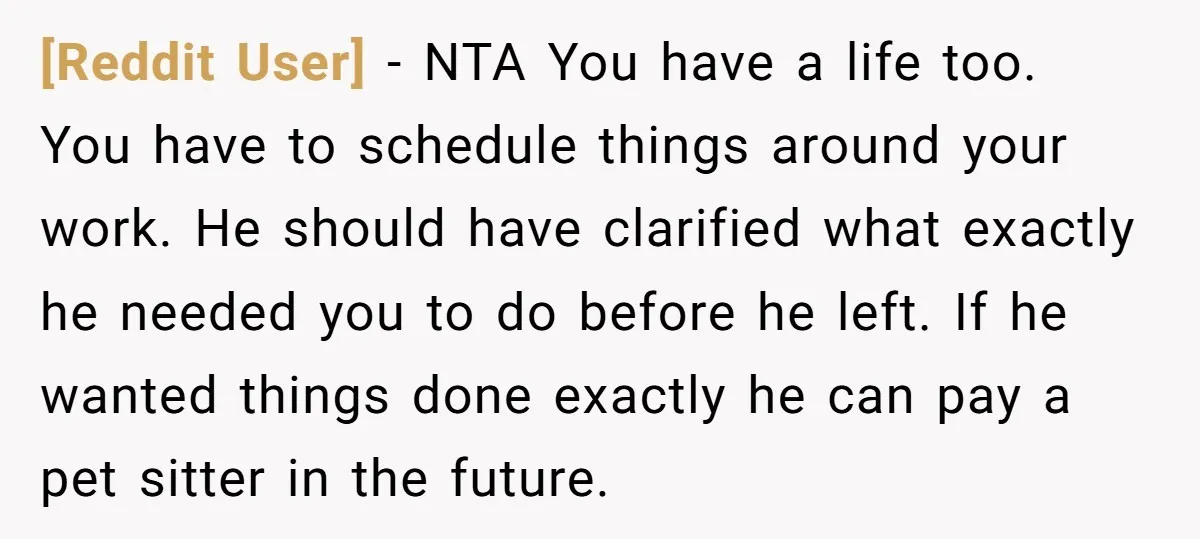 [Reddit User] − NTA You have a life too. You have to schedule things around your work. He should have clarified what exactly he needed you to do before he...