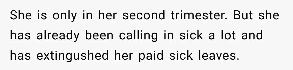 She is only in her second trimester. But she has already been calling in sick a lot and has extingushed her paid sick leaves.