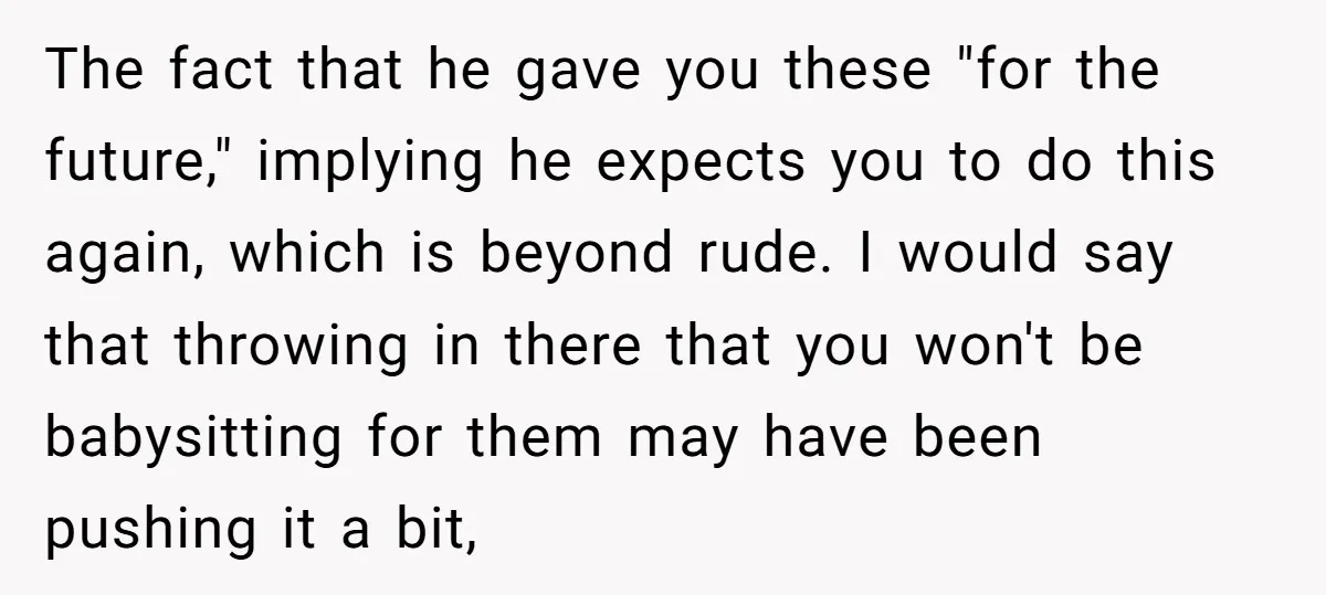The fact that he gave you these "for the future," implying he expects you to do this again, which is beyond rude. I would say that throwing in there that...