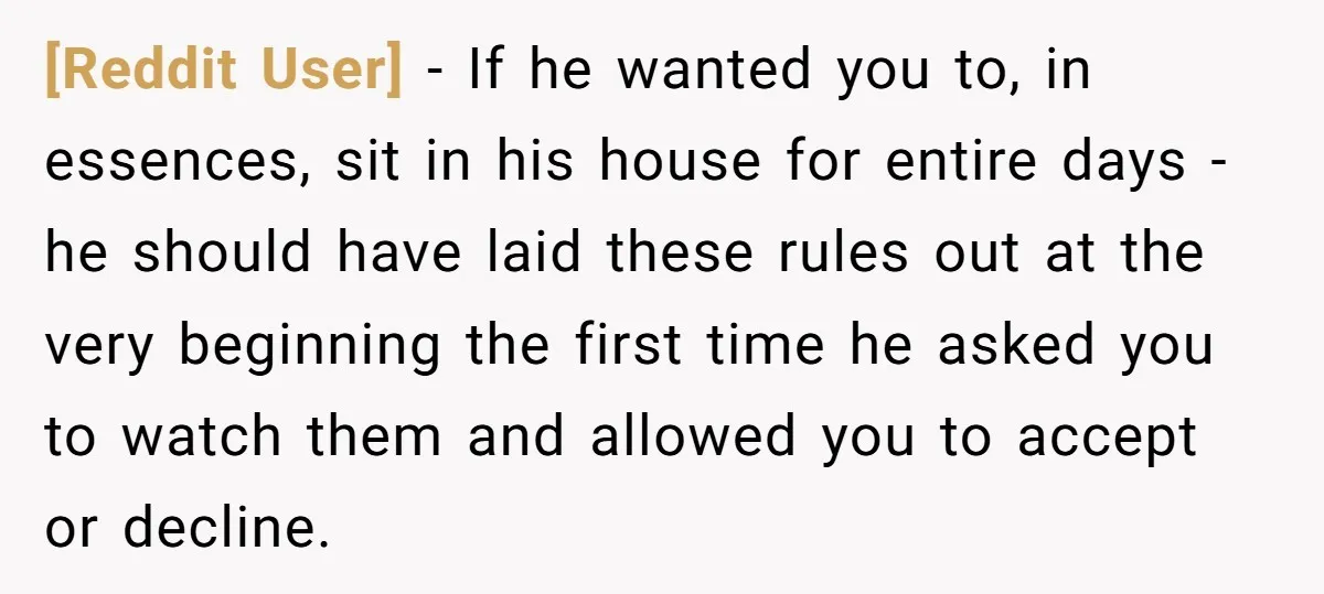 [Reddit User] − If he wanted you to, in essences, sit in his house for entire days - he should have laid these rules out at the very beginning the...