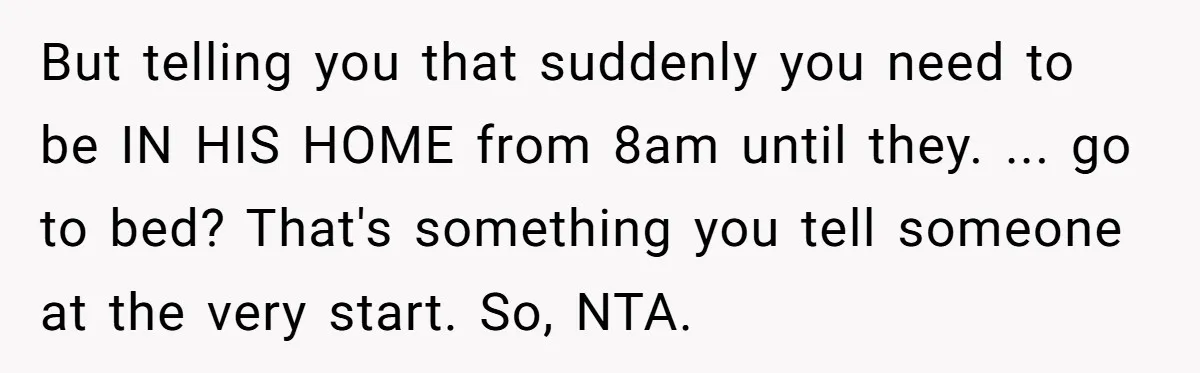 But telling you that suddenly you need to be IN HIS HOME from 8am until they. ... go to bed? That's something you tell someone at the very start. So,...