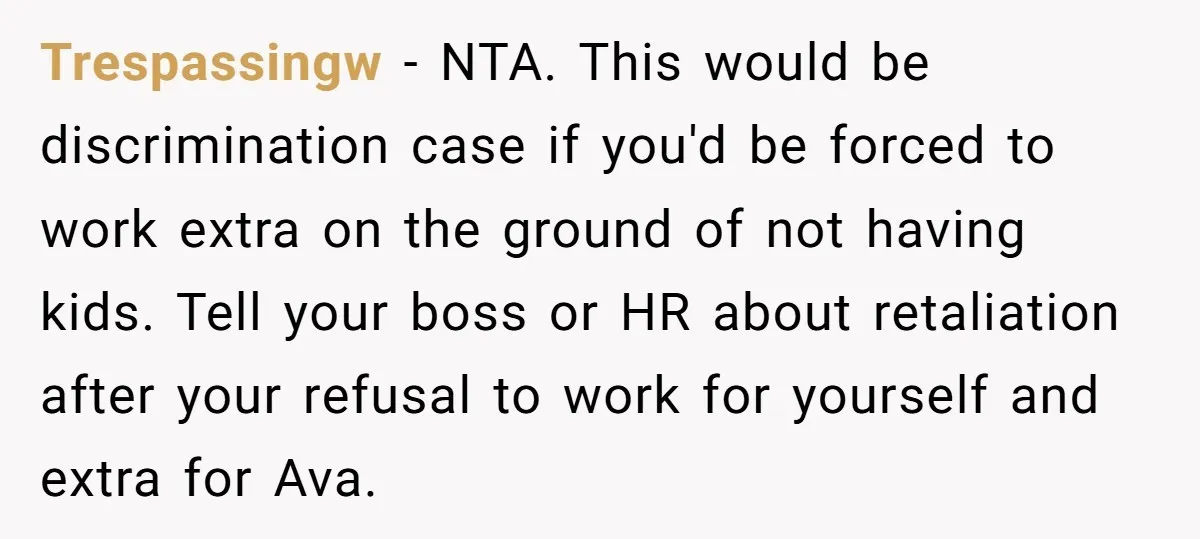 Trespassingw − NTA. This would be discrimination case if you'd be forced to work extra on the ground of not having kids. Tell your boss or HR about retaliation after...