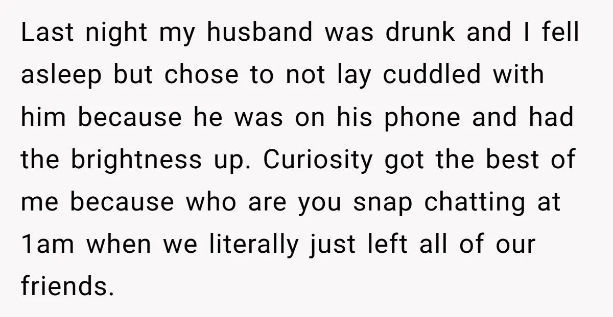 Last night my husband was drunk and I fell asleep but chose to not lay cuddled with him because he was on his phone and had the brightness up. Curiosity...