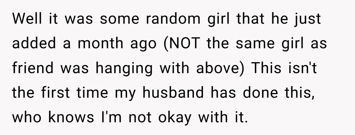 Well it was some random girl that he just added a month ago (NOT the same girl as friend was hanging with above) This isn't the first time my husband...