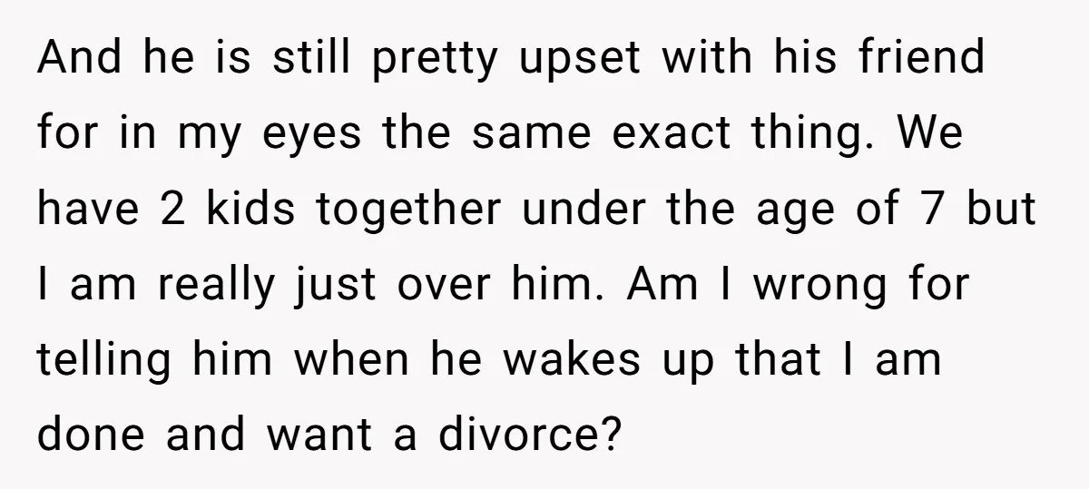 And he is still pretty upset with his friend for in my eyes the same exact thing. We have 2 kids together under the age of 7 but I am...