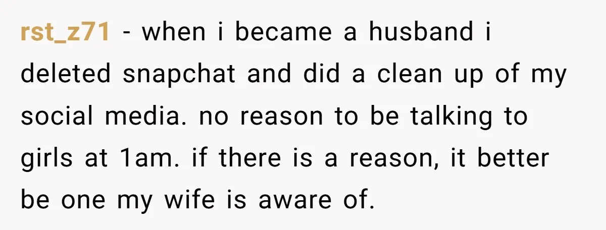 rst_z71 − when i became a husband i deleted snapchat and did a clean up of my social media. no reason to be talking to girls at 1am. if there...
