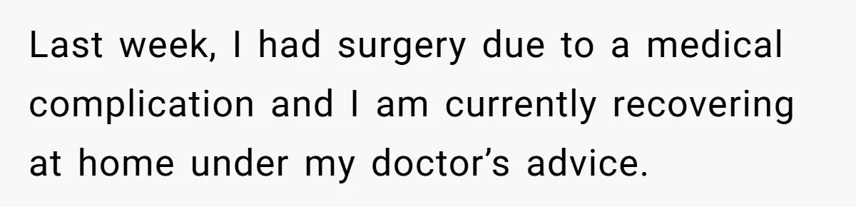 Last week, I had surgery due to a medical complication and I am currently recovering at home under my doctor’s advice.