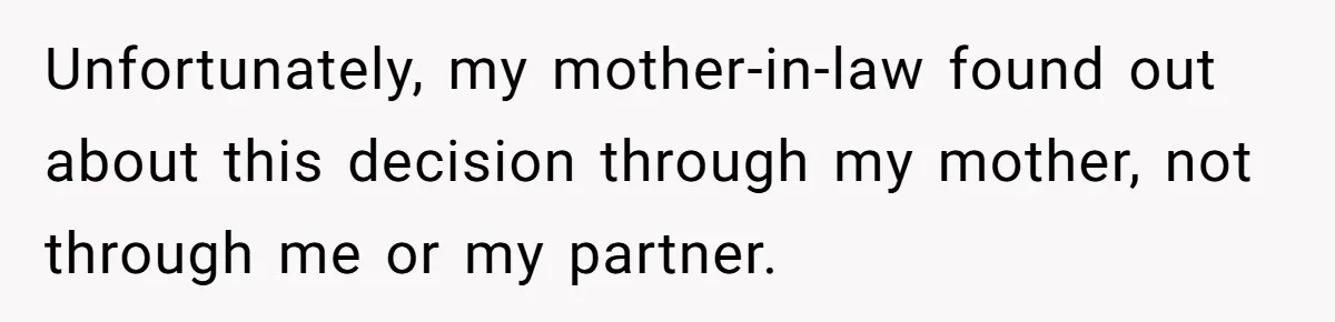 Unfortunately, my mother-in-law found out about this decision through my mother, not through me or my partner.