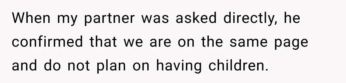 When my partner was asked directly, he confirmed that we are on the same page and do not plan on having children.