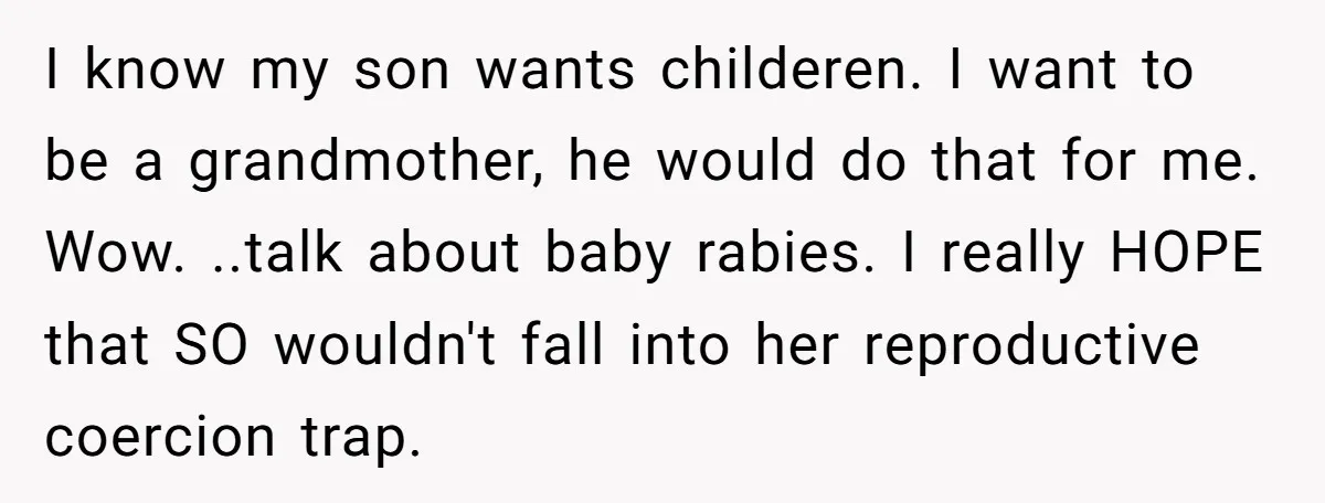 I know my son wants childeren. I want to be a grandmother, he would do that for me. Wow. ..talk about baby rabies. I really HOPE that SO wouldn't fall...
