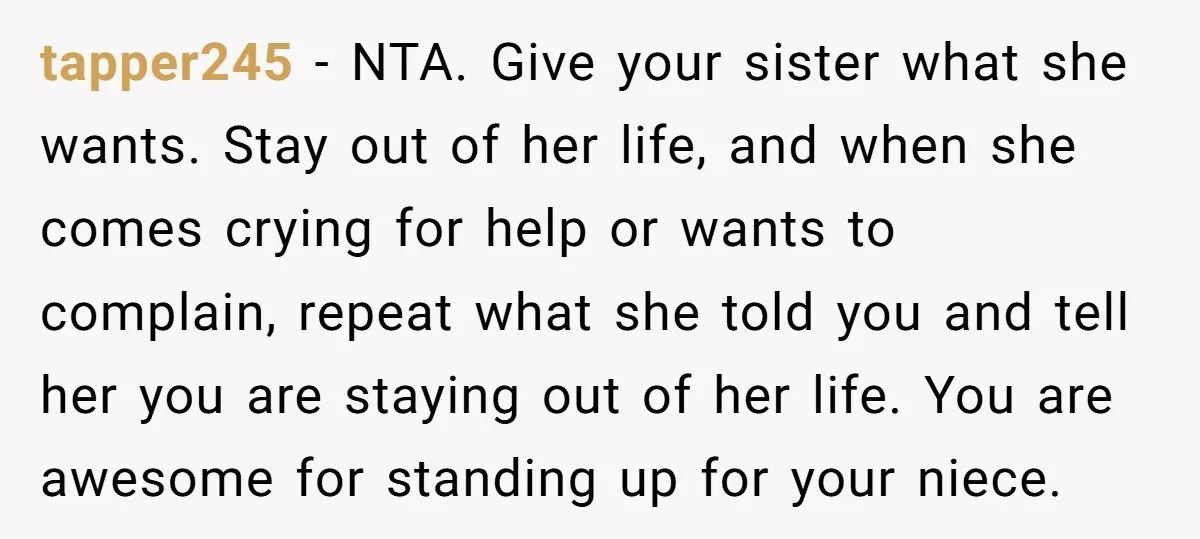 tapper245 - NTA. Give your sister what she wants. Stay out of her life, and when she comes crying for help or wants to complain, repeat what she told you...