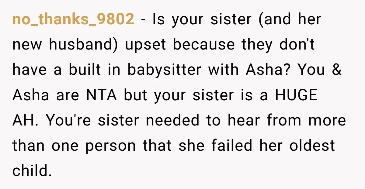 no_thanks_9802 - Is your sister (and her new husband) upset because they don't have a built in babysitter with Asha? You & Asha are NTA but your sister is a...