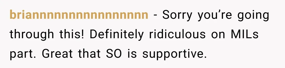 briannnnnnnnnnnnnnnn − Sorry you’re going through this! Definitely ridiculous on MILs part. Great that SO is supportive.