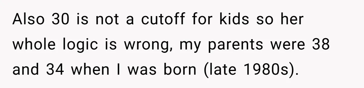Also 30 is not a cutoff for kids so her whole logic is wrong, my parents were 38 and 34 when I was born (late 1980s).