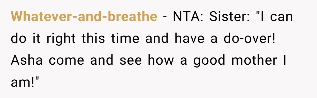 Whatever-and-breathe - NTA: Sister: "I can do it right this time and have a do-over! Asha come and see how a good mother I am!"