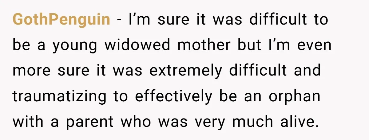 GothPenguin - I’m sure it was difficult to be a young widowed mother but I’m even more sure it was extremely difficult and traumatizing to effectively be an orphan with...