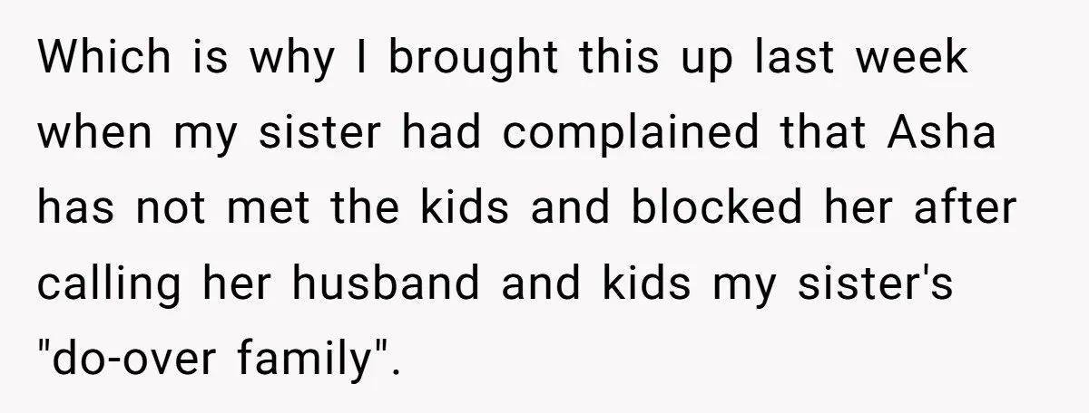Which is why I brought this up last week when my sister had complained that Asha has not met the kids and blocked her after calling her husband and kids...