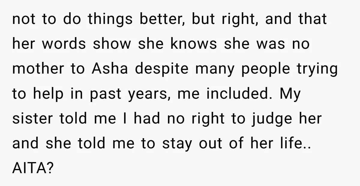 not to do things better, but right, and that her words show she knows she was no mother to Asha despite many people trying to help in past years, me...