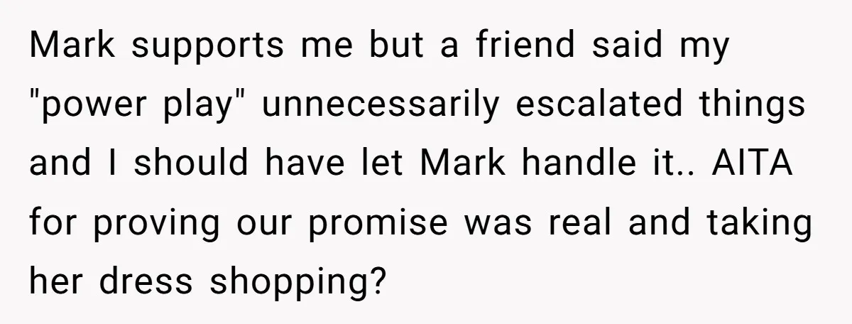Mark supports me but a friend said my "power play" unnecessarily escalated things and I should have let Mark handle it.. AITA for proving our promise was real and taking...